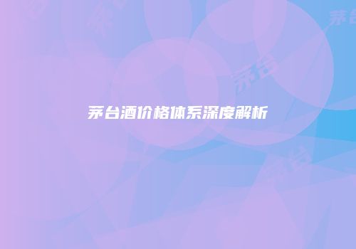茅台酒价格体系深度解析