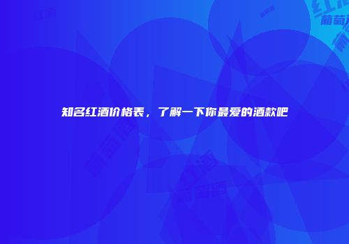 知名红酒价格表，了解一下你最爱的酒款吧