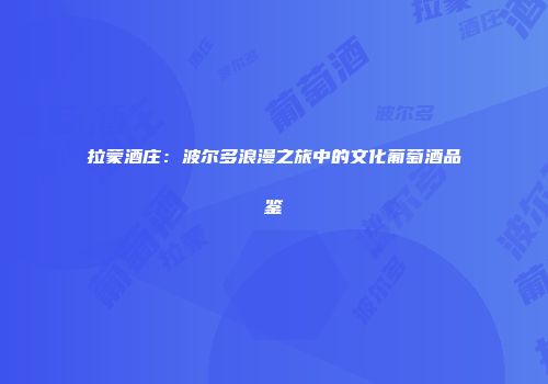 拉蒙酒庄：波尔多浪漫之旅中的文化葡萄酒品鉴