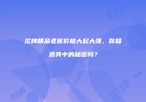 沱牌精品老窖价格大起大落，你知道其中的秘密吗？