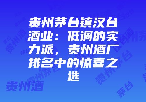 贵州茅台镇汉台酒业：低调的实力派，贵州酒厂排名中的惊喜之选