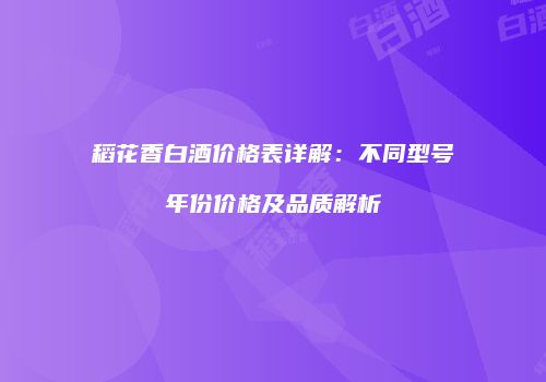 稻花香白酒价格表详解：不同型号年份价格及品质解析