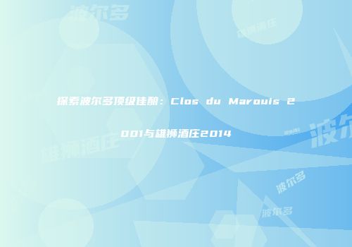 探索波尔多顶级佳酿：Clos du Marouis 2001与雄狮酒庄2014