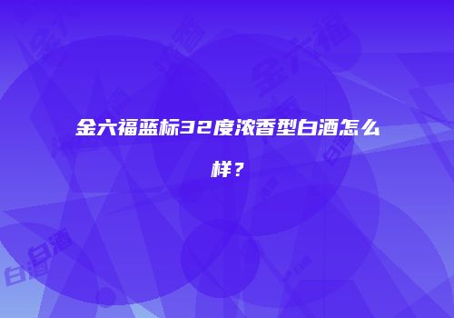 金六福蓝标32度浓香型白酒怎么样？