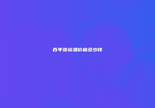 百年张裕酒价格多少钱