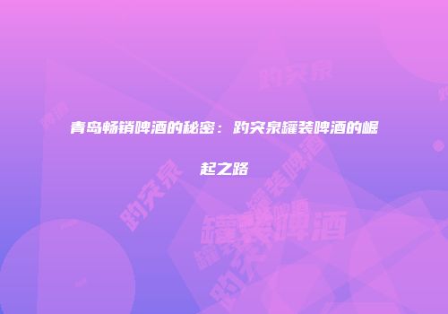 青岛畅销啤酒的秘密：趵突泉罐装啤酒的崛起之路