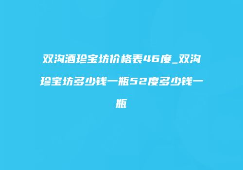 双沟酒珍宝坊价格表46度_双沟珍宝坊多少钱一瓶52度多少钱一瓶