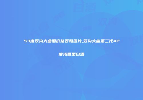 53度双沟大曲酒价格表和图片,双沟大曲第二代42度浓香型白酒