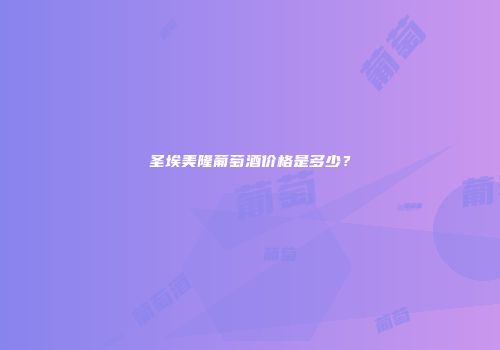 圣埃美隆葡萄酒价格是多少？