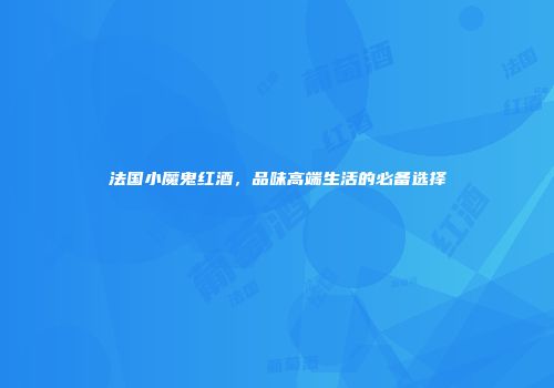 法国小魔鬼红酒，品味高端生活的必备选择