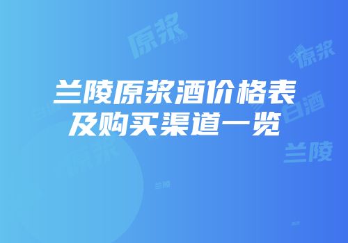 兰陵原浆酒价格表及购买渠道一览