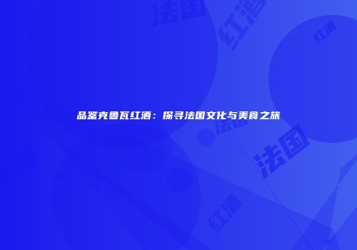品鉴克鲁瓦红酒：探寻法国文化与美食之旅