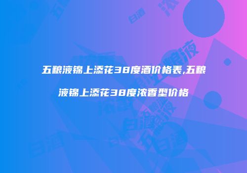五粮液锦上添花38度酒价格表,五粮液锦上添花38度浓香型价格