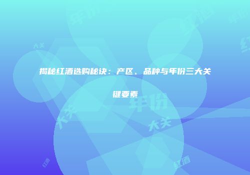 揭秘红酒选购秘诀：产区、品种与年份三大关键要素