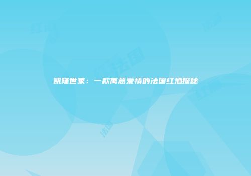 凯隆世家：一款寓意爱情的法国红酒探秘