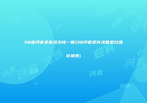 38度河套老窖多少钱一瓶(38河套迎宾浓香型白酒价格表)