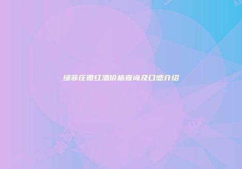 绿菲庄园红酒价格查询及口感介绍