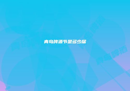 青岛啤酒节是多少届