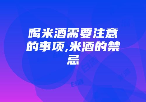 喝米酒需要注意的事项,米酒的禁忌