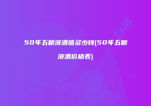 50年五粮液酒值多少钱(50年五粮液酒价格表)