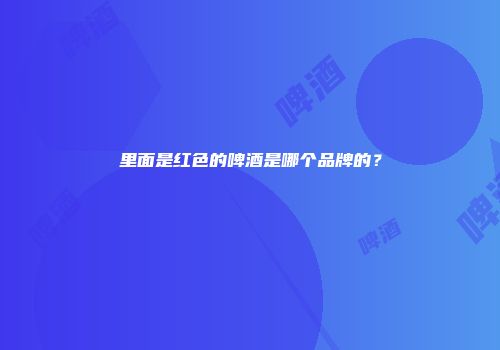 里面是红色的啤酒是哪个品牌的？