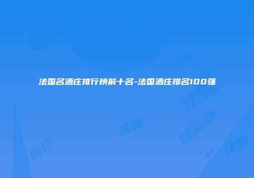 法国名酒庄排行榜前十名-法国酒庄排名100强