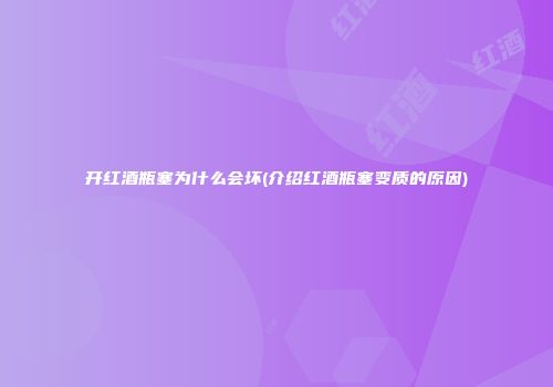 开红酒瓶塞为什么会坏(介绍红酒瓶塞变质的原因)