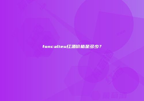 foncalieu红酒价格是多少？