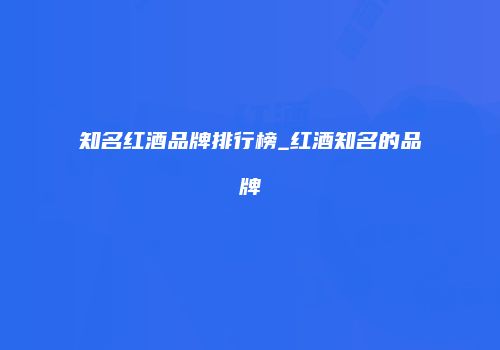 知名红酒品牌排行榜_红酒知名的品牌