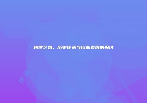 秧歌艺术：历史传承与创新发展的探讨