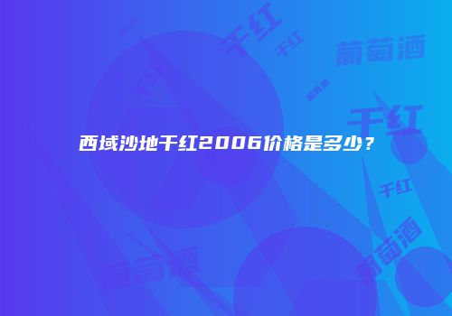 西域沙地干红2006价格是多少？