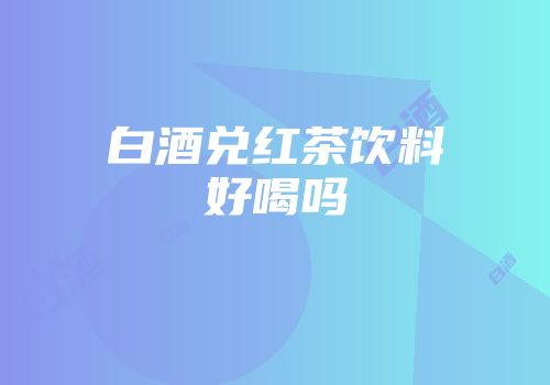 白酒兑红茶饮料好喝吗