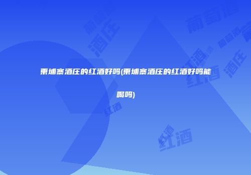 柬埔寨酒庄的红酒好吗(柬埔寨酒庄的红酒好吗能喝吗)