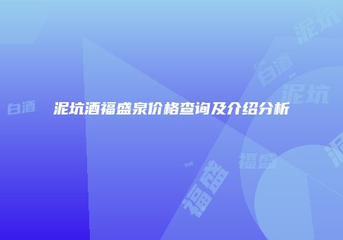 泥坑酒福盛泉价格查询及介绍分析