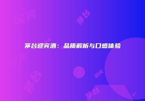 茅台迎宾酒：品质解析与口感体验
