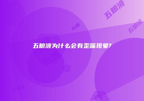 五粮液为什么会有歪嘴现象?