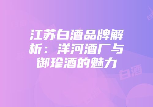 江苏白酒品牌解析：洋河酒厂与御珍酒的魅力