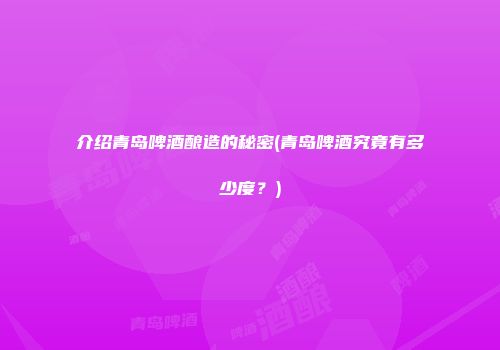 介绍青岛啤酒酿造的秘密(青岛啤酒究竟有多少度？)