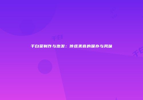 干白菜制作与泡发：传统美食的保存与风味