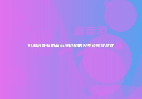 影响浪奇有机葡萄酒价格的因素及购买建议
