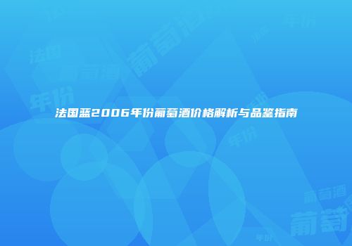 法国蓝2006年份葡萄酒价格解析与品鉴指南