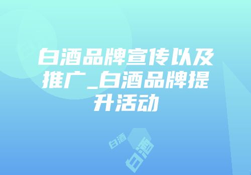 白酒品牌宣传以及推广_白酒品牌提升活动