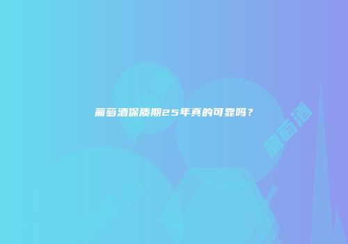 葡萄酒保质期25年真的可靠吗？