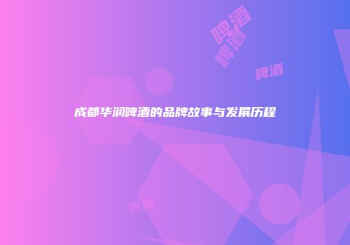 成都华润啤酒的品牌故事与发展历程