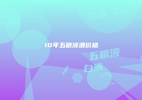 10年五粮液酒价格