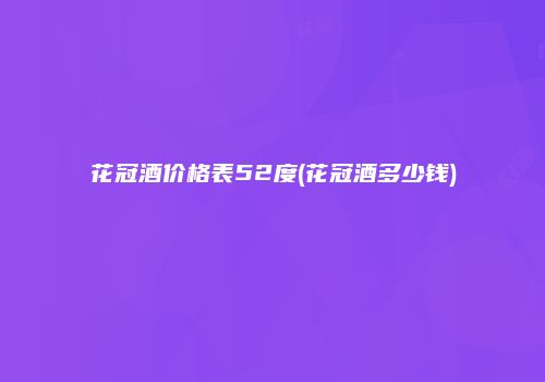 花冠酒价格表52度(花冠酒多少钱)