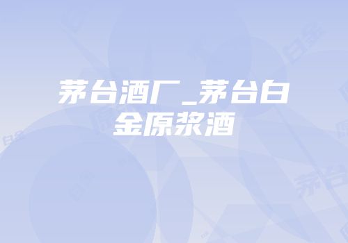 茅台酒厂_茅台白金原浆酒