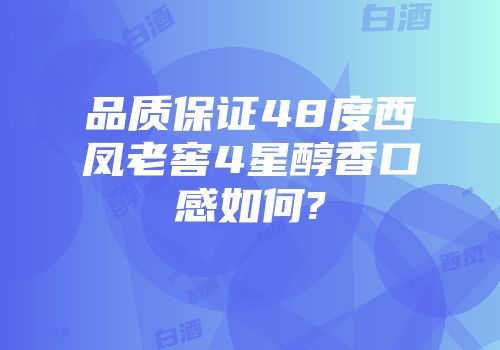 品质保证48度西凤老窖4星醇香口感如何?