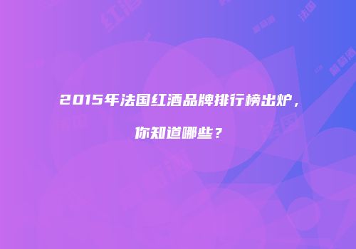 2015年法国红酒品牌排行榜出炉，你知道哪些？