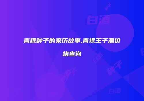 青稞种子的来历故事,青裸王子酒价格查询